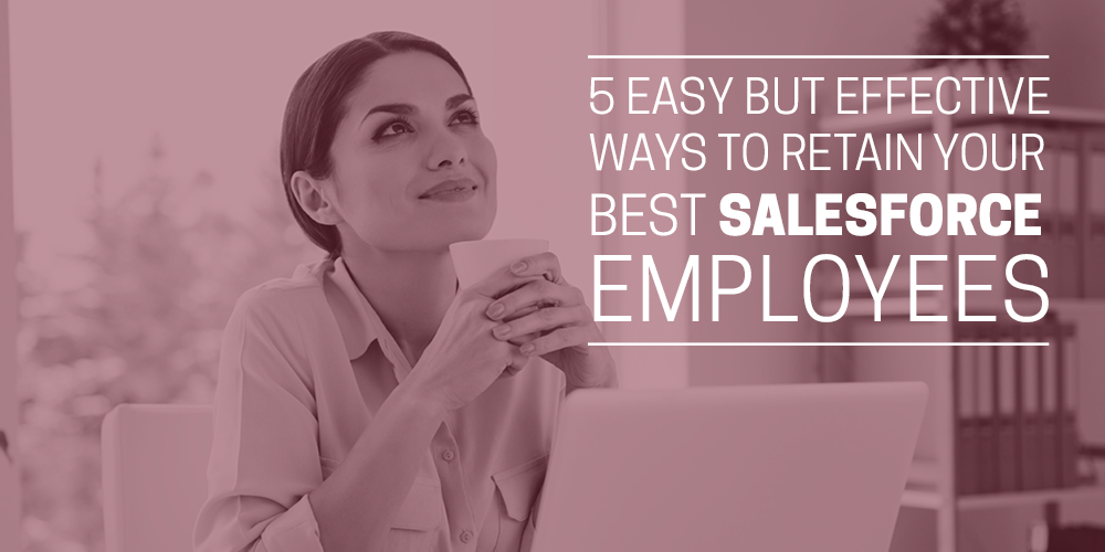 5 easy but effective ways to retain your best Salesforce employees