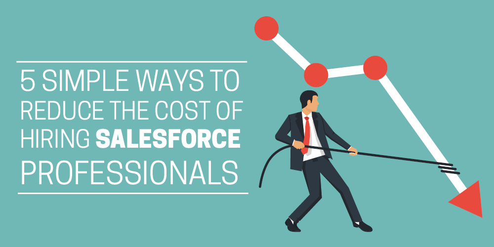 5 simple ways to reduce the cost of hiring Salesforce professionals