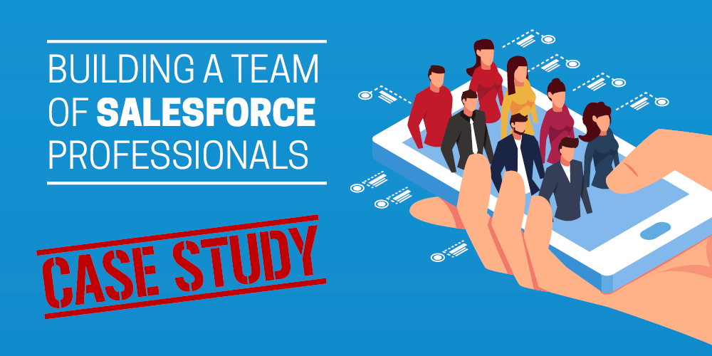Building a team of Salesforce professionals [CASE STUDIES]