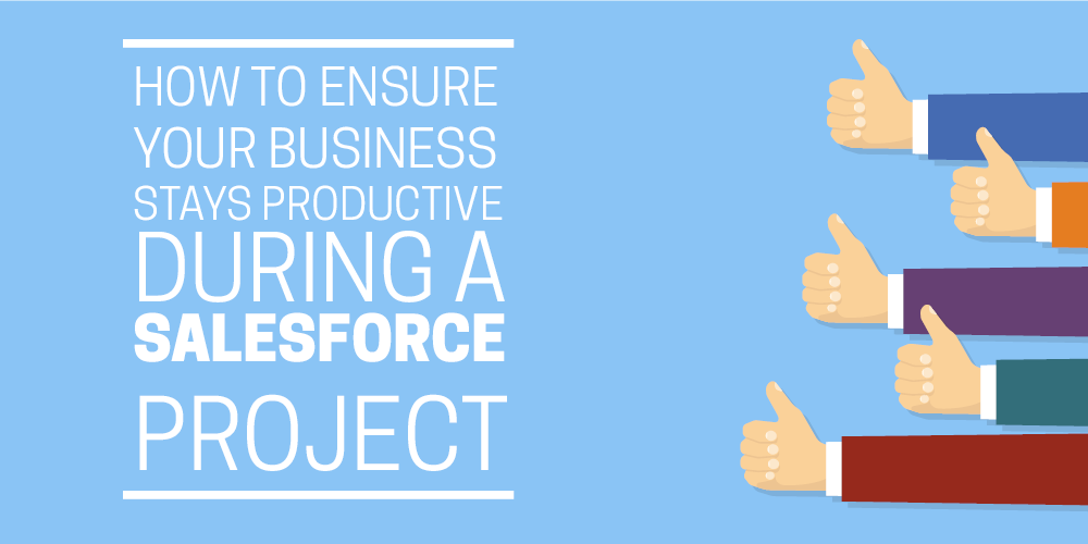 How to ensure your business stays productive during a Salesforce project